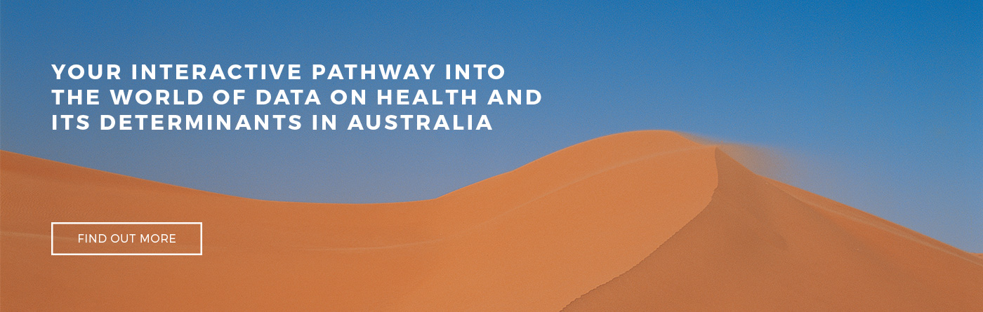 Your interactive pathway into the world of data on health and it's determinants in Australia